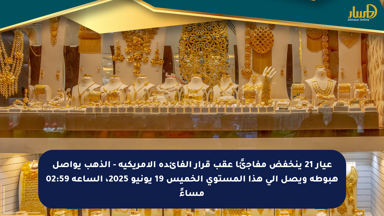 عيار 21 ينخفض مفاجئًا عقب قرار الفائدة الأمريكية – الذهب يواصل هبوطه ويصل إلى هذا المستوى الخميس 19 يونيو 2025، الساعة 02:59 مساءً